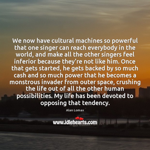 We now have cultural machines so powerful that one singer can reach Alan Lomax Picture Quote