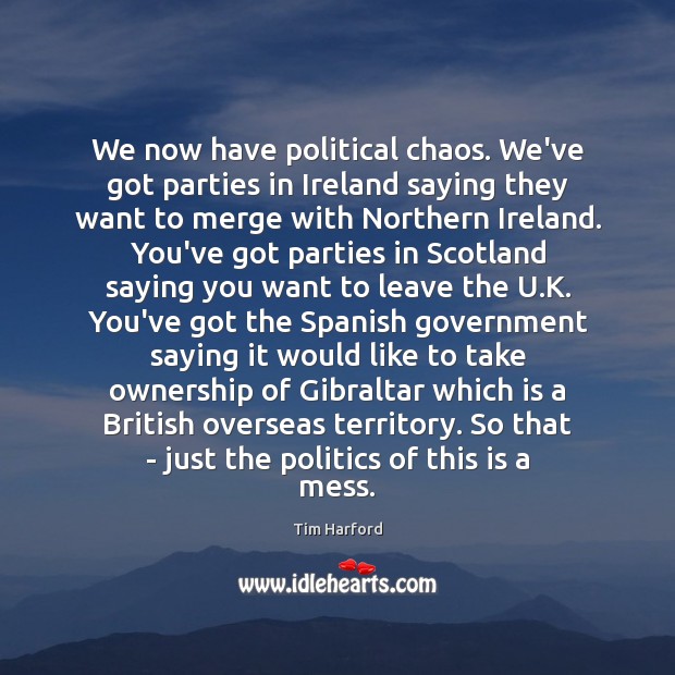 We now have political chaos. We’ve got parties in Ireland saying they Politics Quotes Image