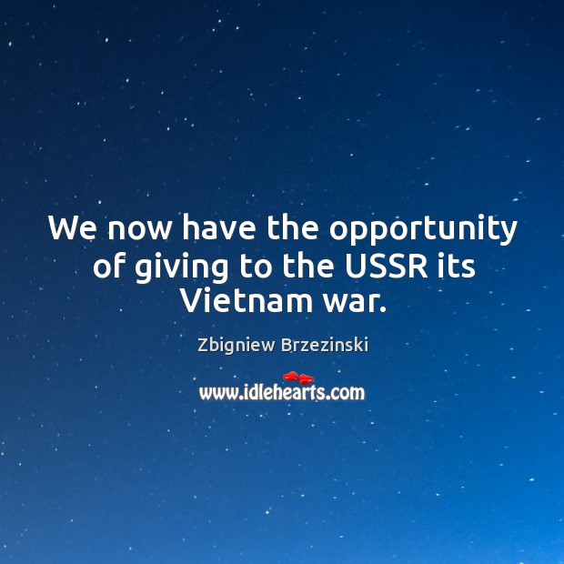 We now have the opportunity of giving to the ussr its vietnam war. Zbigniew Brzezinski Picture Quote