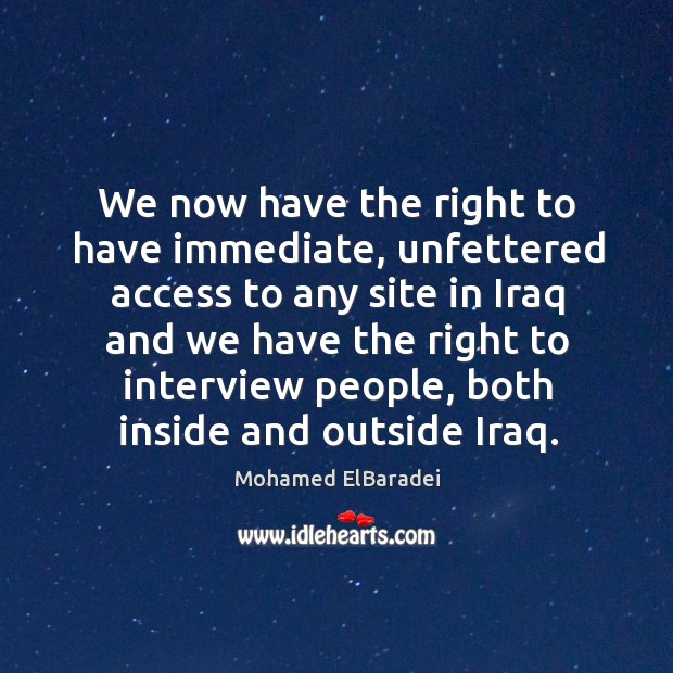 We now have the right to have immediate, unfettered access to any site in iraq and Mohamed ElBaradei Picture Quote