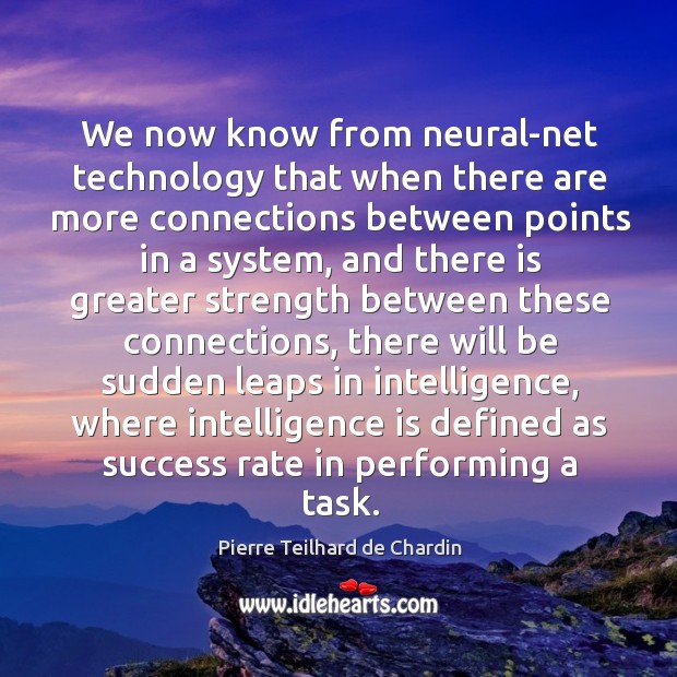 We now know from neural-net technology that when there are more connections Pierre Teilhard de Chardin Picture Quote