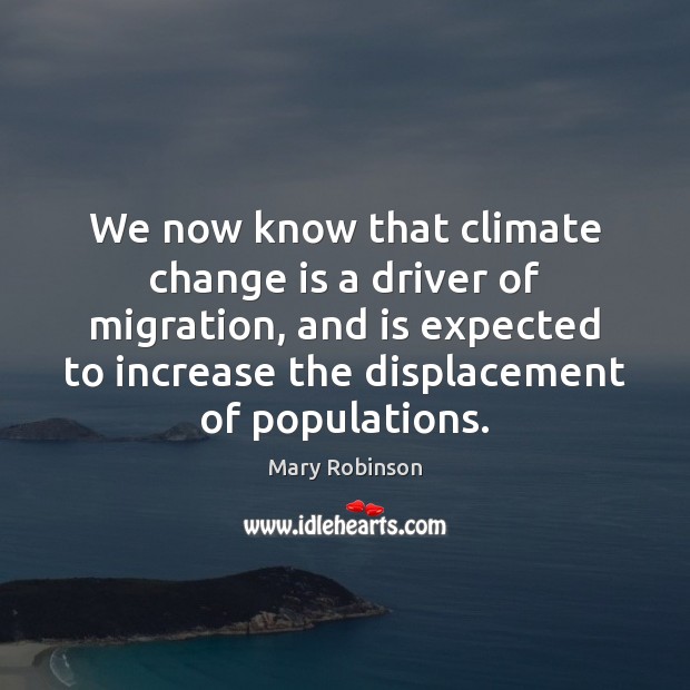 We now know that climate change is a driver of migration, and Mary Robinson Picture Quote