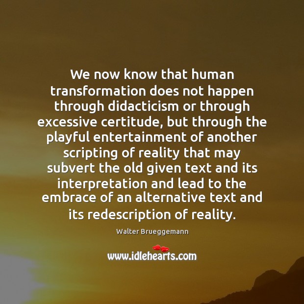 We now know that human transformation does not happen through didacticism or Walter Brueggemann Picture Quote