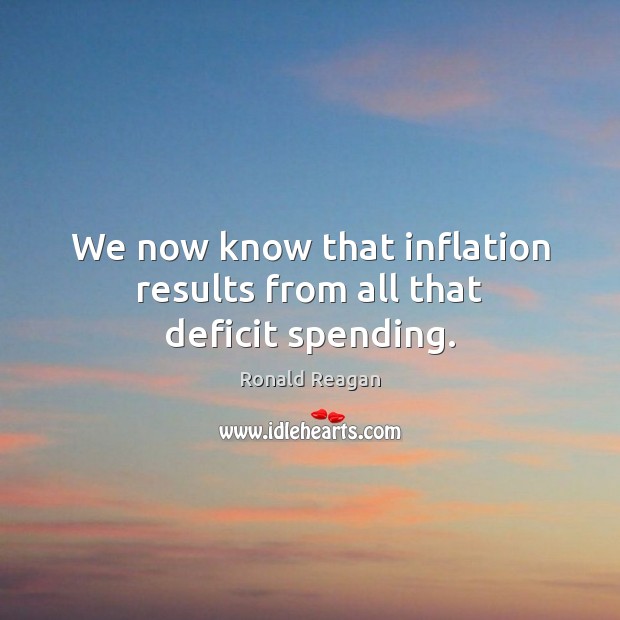 We now know that inflation results from all that deficit spending. Image