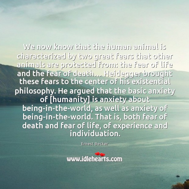 We now know that the human animal is characterized by two great fears that other animals are protected from: Image