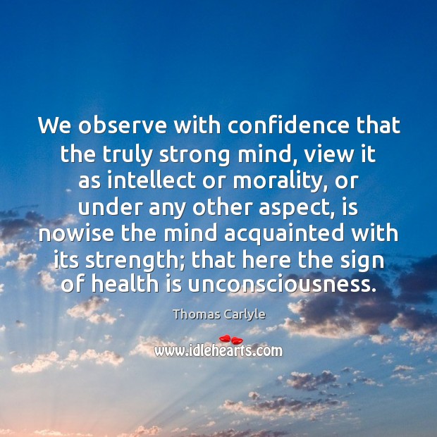 We observe with confidence that the truly strong mind, view it as 