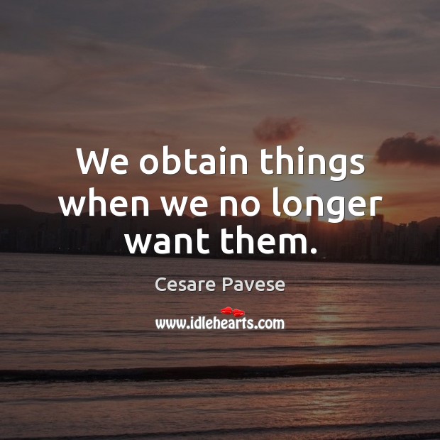 We obtain things when we no longer want them. Cesare Pavese Picture Quote