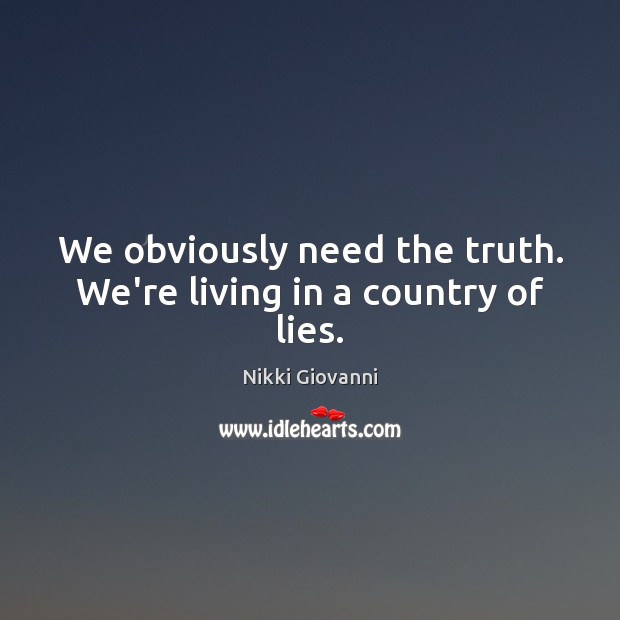 We obviously need the truth. We’re living in a country of lies. Image