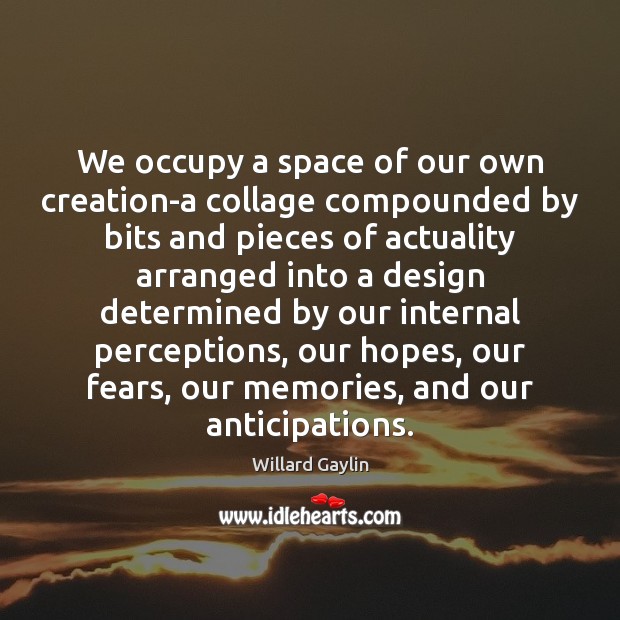 We occupy a space of our own creation-a collage compounded by bits Design Quotes Image