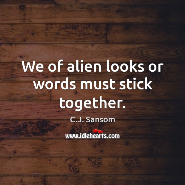 We of alien looks or words must stick together. C.J. Sansom Picture Quote