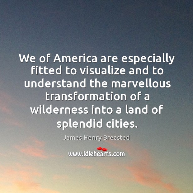 We of america are especially fitted to visualize and to understand the marvellous Image