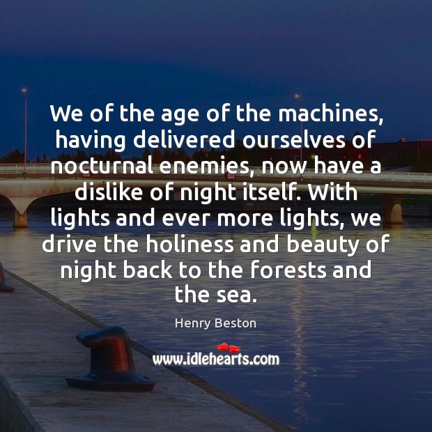 We of the age of the machines, having delivered ourselves of nocturnal Henry Beston Picture Quote