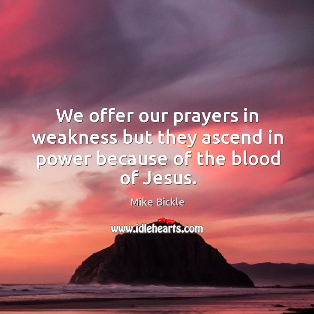 We offer our prayers in weakness but they ascend in power because of the blood of Jesus. Mike Bickle Picture Quote
