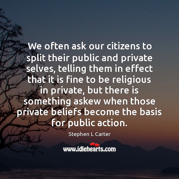 We often ask our citizens to split their public and private selves, Stephen L Carter Picture Quote