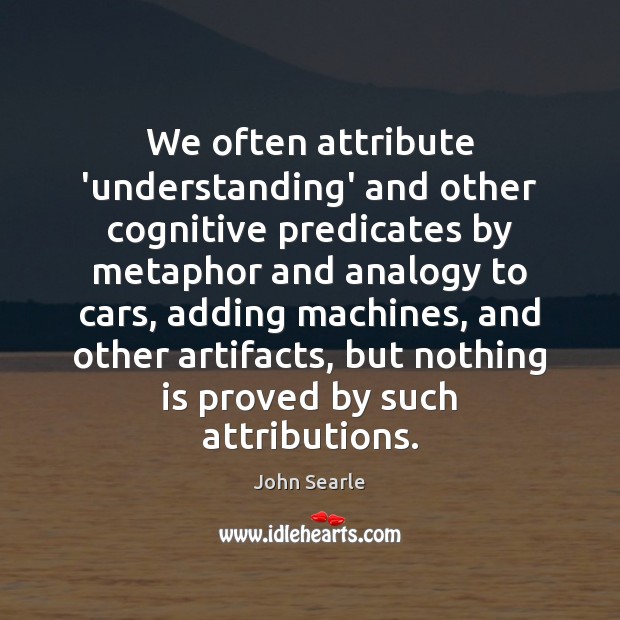 We often attribute ‘understanding’ and other cognitive predicates by metaphor and analogy John Searle Picture Quote
