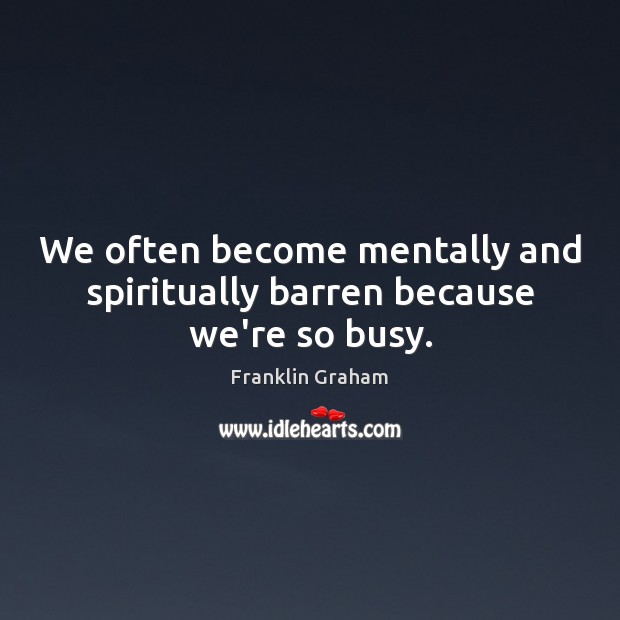 We often become mentally and spiritually barren because we’re so busy. Image