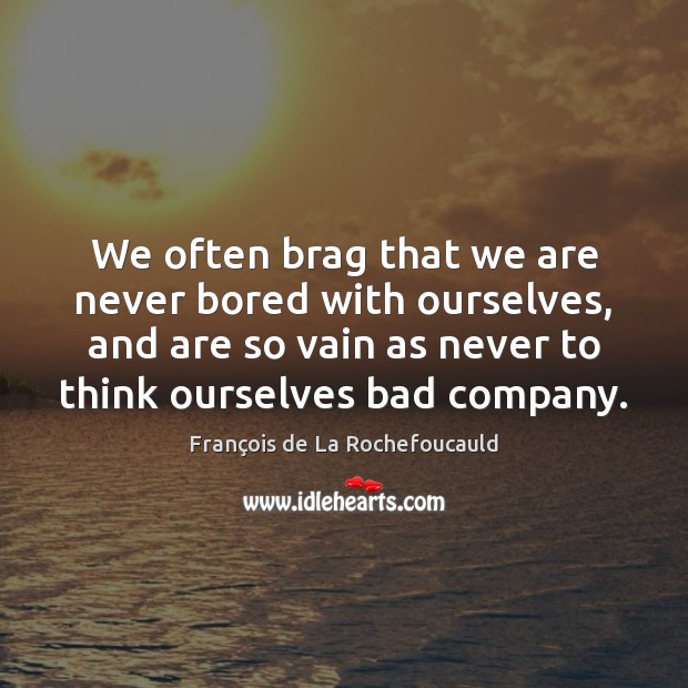 We often brag that we are never bored with ourselves, and are François de La Rochefoucauld Picture Quote