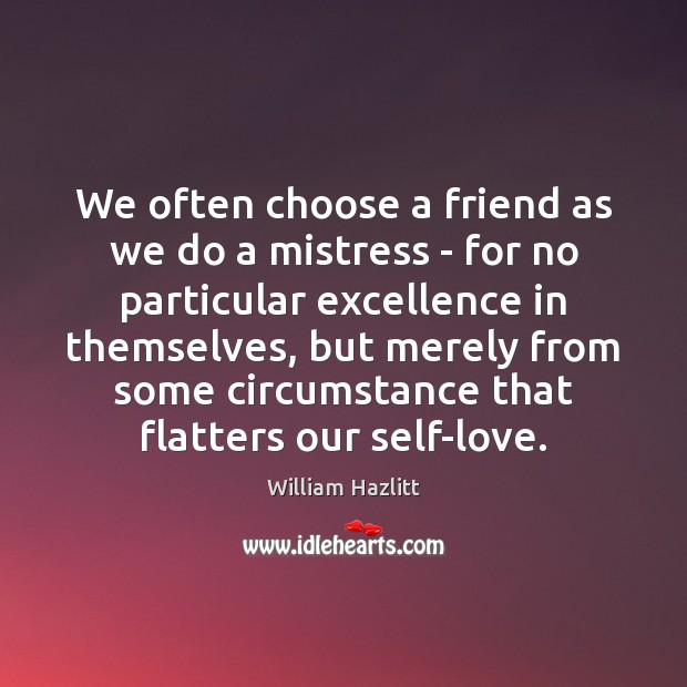 We often choose a friend as we do a mistress – for William Hazlitt Picture Quote