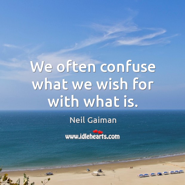 We often confuse what we wish for with what is. Image
