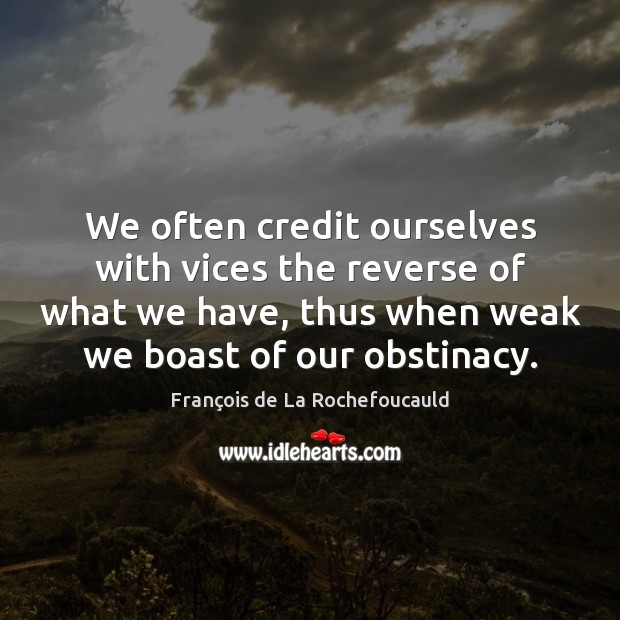 We often credit ourselves with vices the reverse of what we have, François de La Rochefoucauld Picture Quote