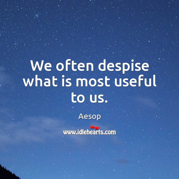 We often despise what is most useful to us. Aesop Picture Quote