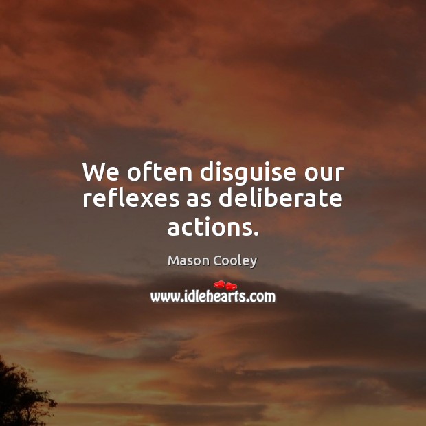 We often disguise our reflexes as deliberate actions. Image