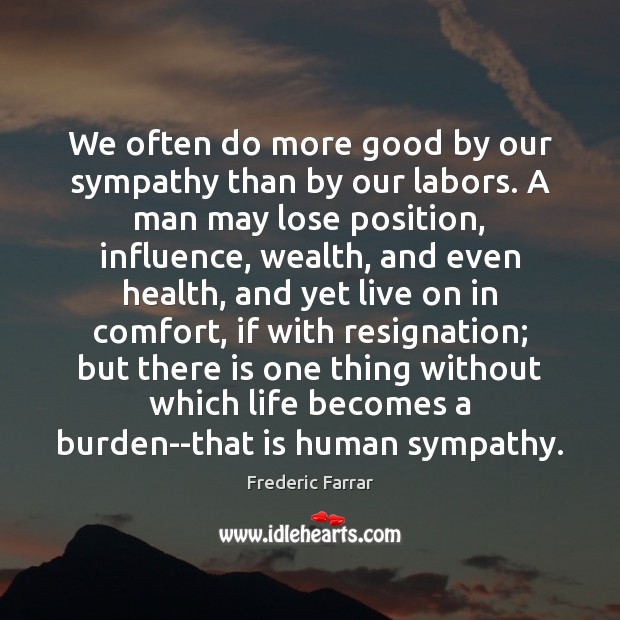 We often do more good by our sympathy than by our labors. Frederic Farrar Picture Quote