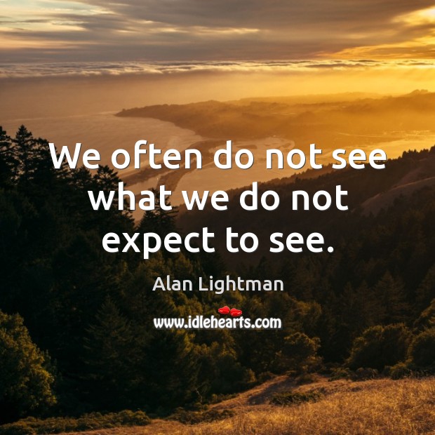 We often do not see what we do not expect to see. Alan Lightman Picture Quote