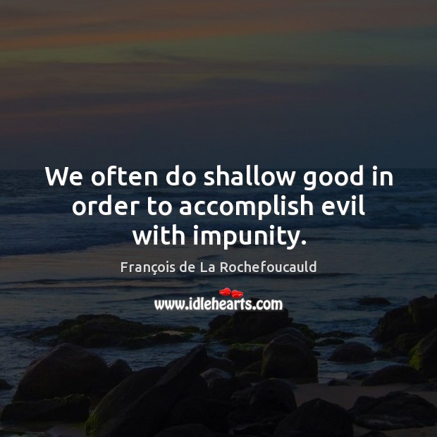We often do shallow good in order to accomplish evil with impunity. Image