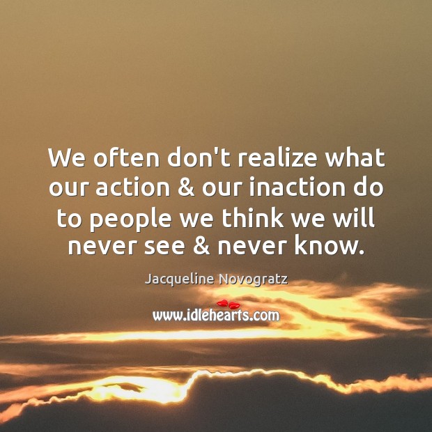 We often don’t realize what our action & our inaction do to people Image