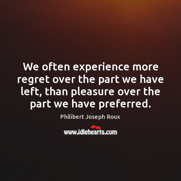 We often experience more regret over the part we have left, than Philibert Joseph Roux Picture Quote