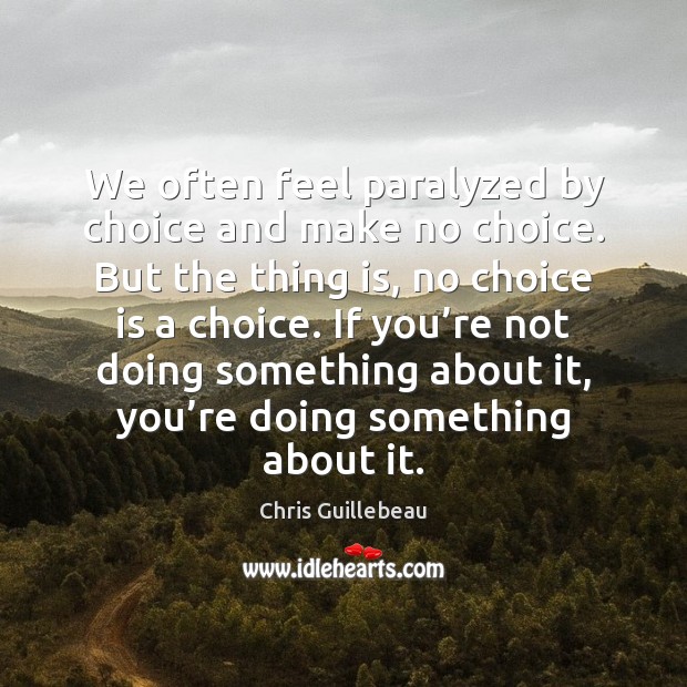 We often feel paralyzed by choice and make no choice. But the Image