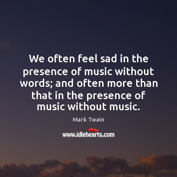 We often feel sad in the presence of music without words; and Mark Twain Picture Quote