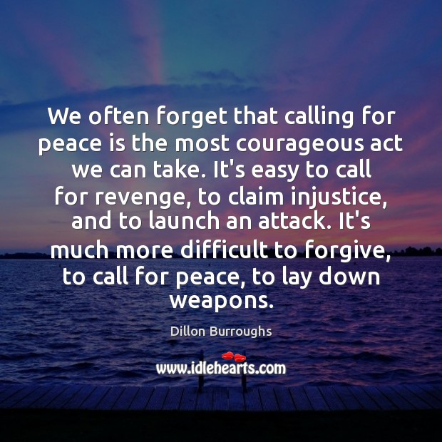 We often forget that calling for peace is the most courageous act Peace Quotes Image