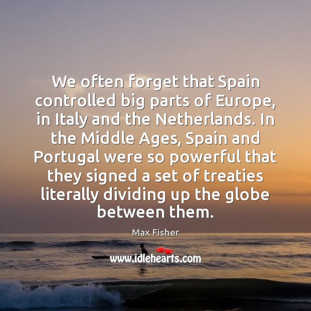 We often forget that Spain controlled big parts of Europe, in Italy Max Fisher Picture Quote