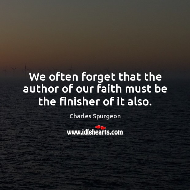 We often forget that the author of our faith must be the finisher of it also. Image