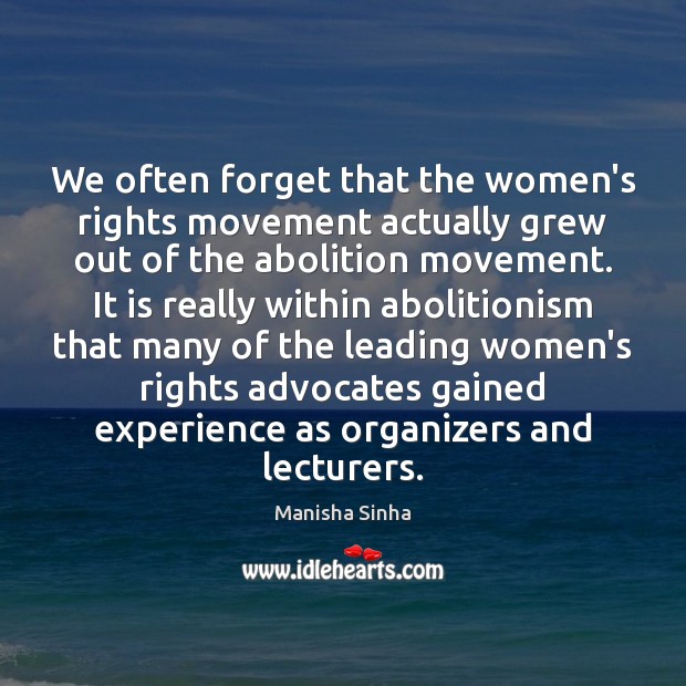 We often forget that the women’s rights movement actually grew out of Manisha Sinha Picture Quote