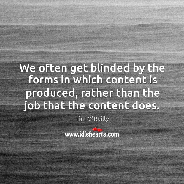 We often get blinded by the forms in which content is produced, rather than the job that the content does. Tim O’Reilly Picture Quote