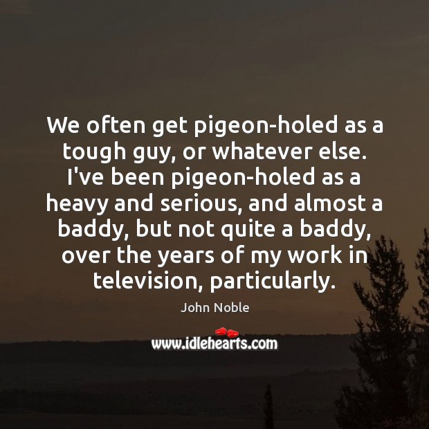 We often get pigeon-holed as a tough guy, or whatever else. I’ve John Noble Picture Quote