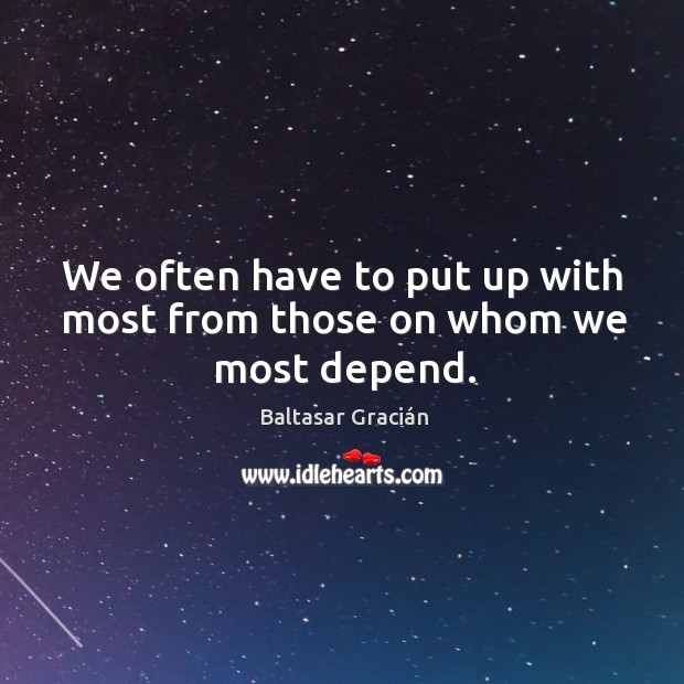 We often have to put up with most from those on whom we most depend. Baltasar Gracián Picture Quote
