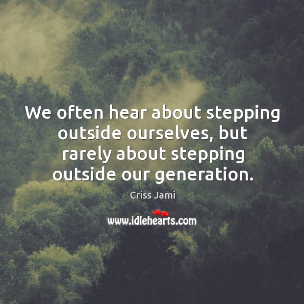 We often hear about stepping outside ourselves, but rarely about stepping outside Criss Jami Picture Quote