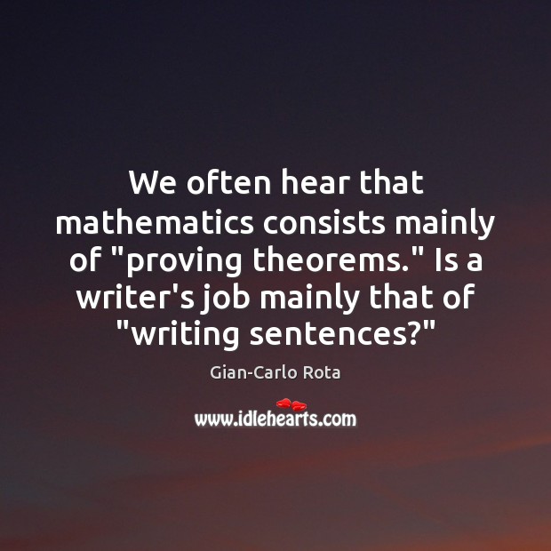We often hear that mathematics consists mainly of “proving theorems.” Is a Gian-Carlo Rota Picture Quote