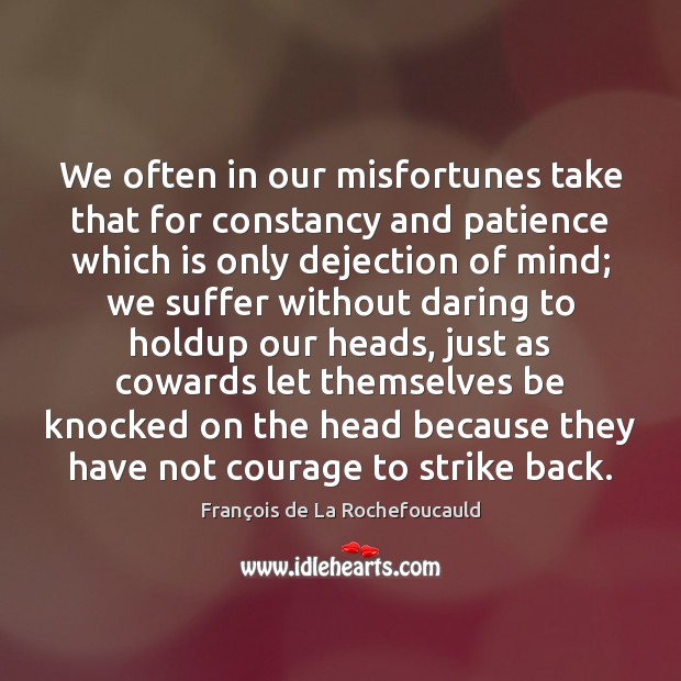 We often in our misfortunes take that for constancy and patience which François de La Rochefoucauld Picture Quote