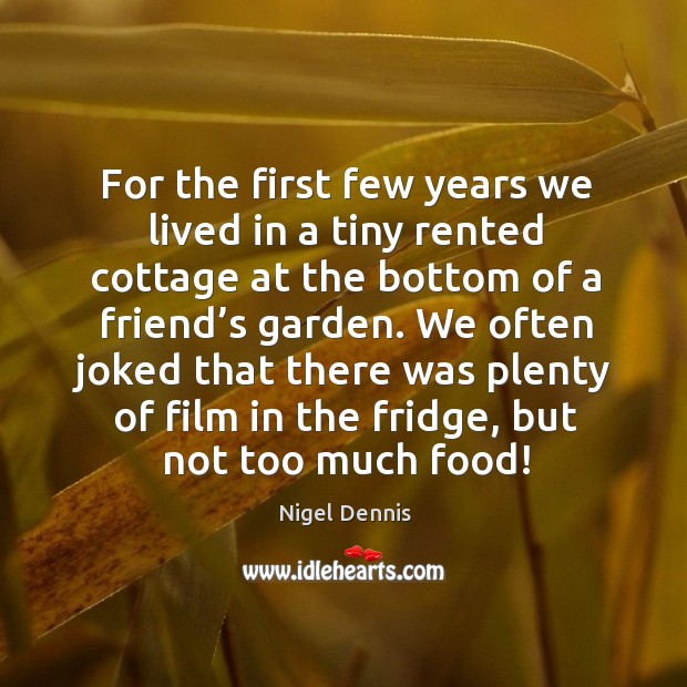 We often joked that there was plenty of film in the fridge, but not too much food! Nigel Dennis Picture Quote