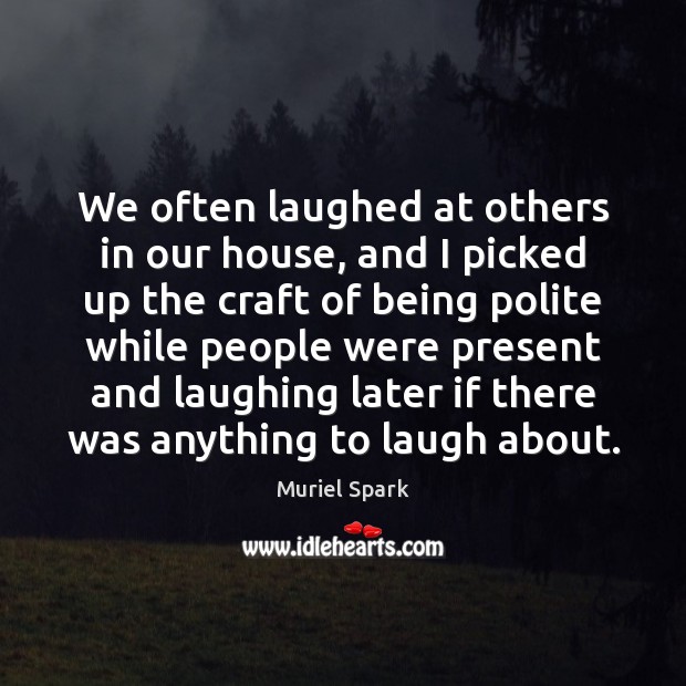 We often laughed at others in our house, and I picked up Muriel Spark Picture Quote