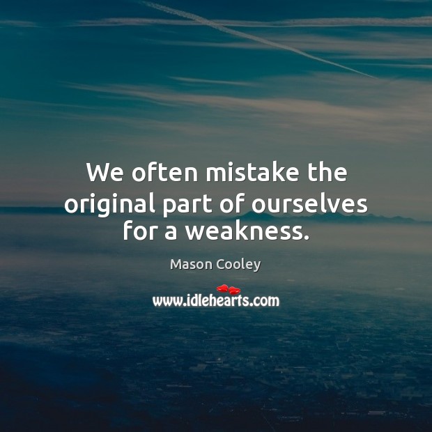 We often mistake the original part of ourselves for a weakness. Mason Cooley Picture Quote