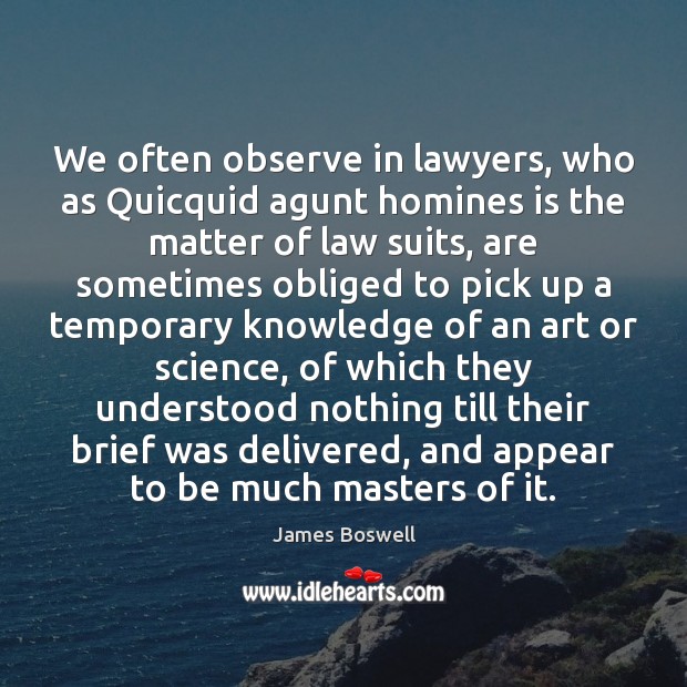 We often observe in lawyers, who as Quicquid agunt homines is the Image