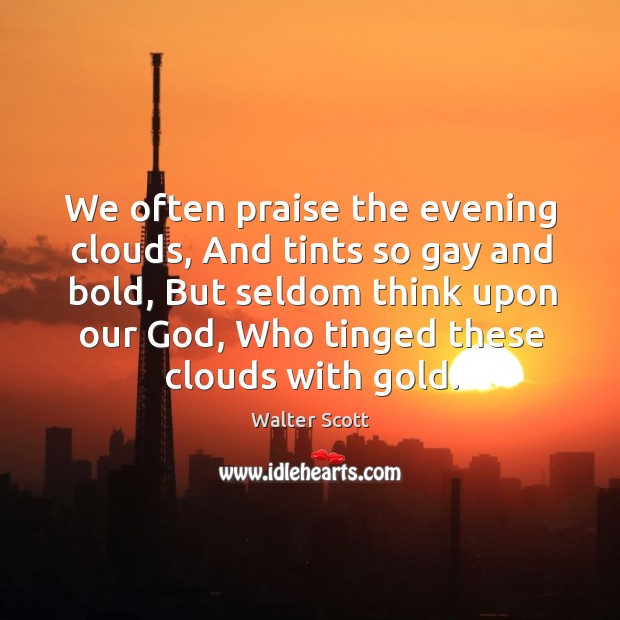 We often praise the evening clouds, And tints so gay and bold, Walter Scott Picture Quote