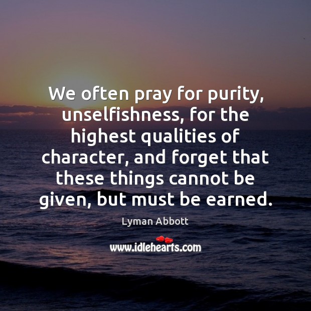We often pray for purity, unselfishness, for the highest qualities of character, Lyman Abbott Picture Quote