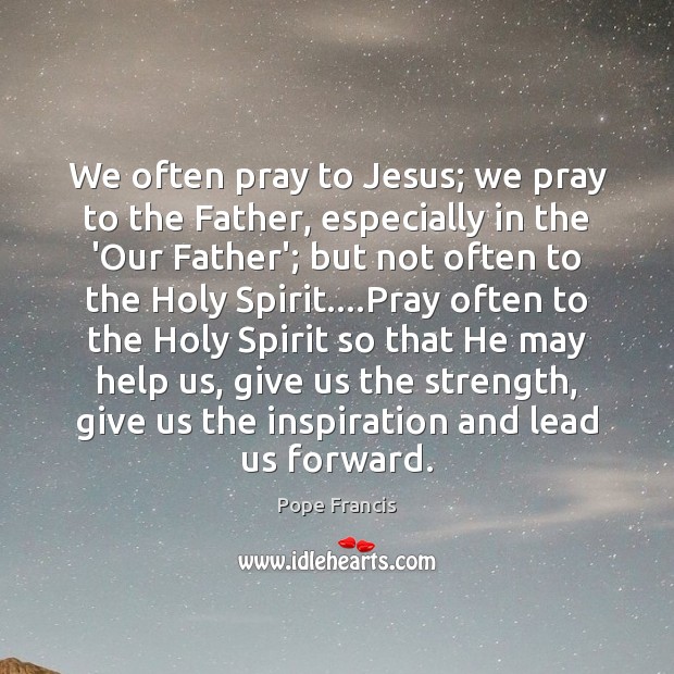 We often pray to Jesus; we pray to the Father, especially in Pope Francis Picture Quote
